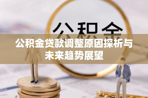 海丰公积金贷款调整原因探析与未来趋势展望