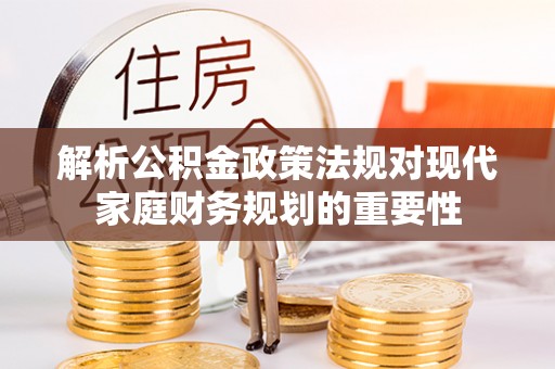 海丰解析公积金政策法规对现代家庭财务规划的重要性