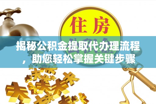 海丰揭秘公积金提取代办理流程，助您轻松掌握关键步骤