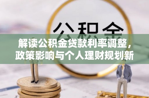 海丰解读公积金贷款利率调整，政策影响与个人理财规划新思路