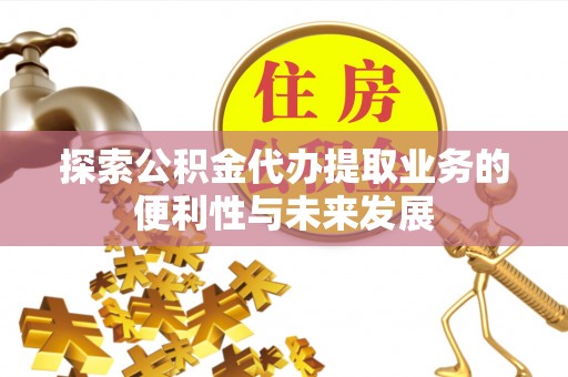海丰探索公积金代办提取业务的便利性与未来发展