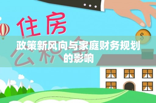 海丰政策新风向与家庭财务规划的影响