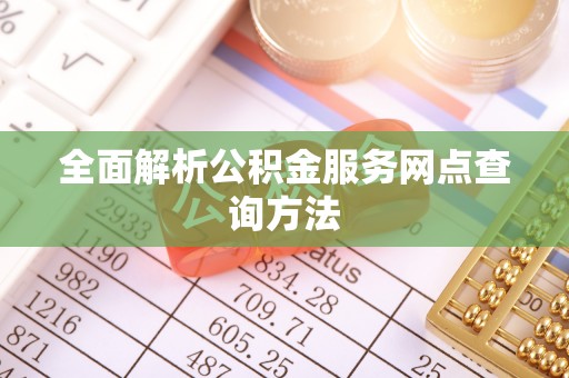 海丰全面解析公积金服务网点查询方法