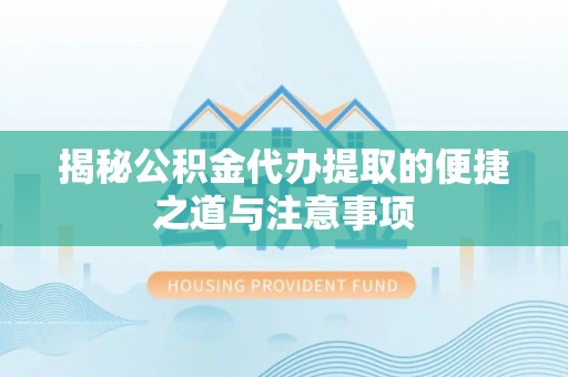 海丰揭秘公积金代办提取的便捷之道与注意事项