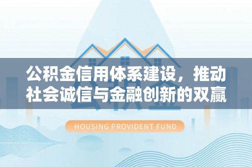 海丰公积金信用体系建设，推动社会诚信与金融创新的双赢之道