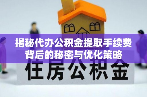 海丰揭秘代办公积金提取手续费背后的秘密与优化策略