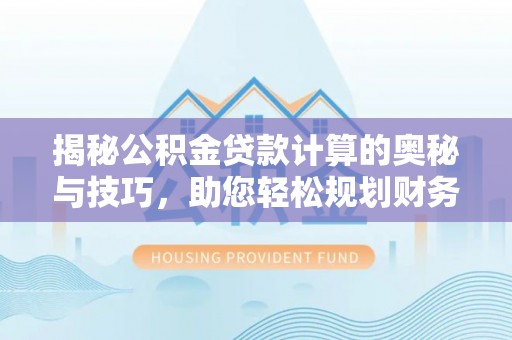 海丰揭秘公积金贷款计算的奥秘与技巧，助您轻松规划财务未来