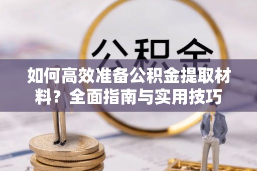 海丰如何高效准备公积金提取材料？全面指南与实用技巧