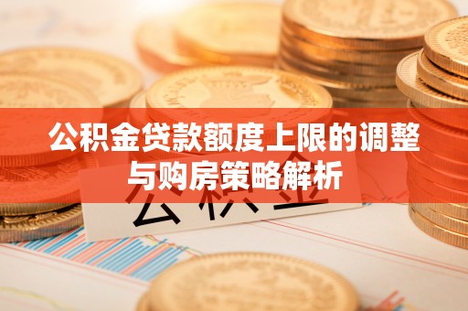 海丰公积金贷款额度上限的调整与购房策略解析