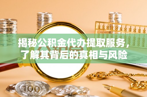 海丰揭秘公积金代办提取服务，了解其背后的真相与风险