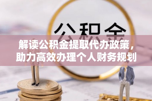海丰解读公积金提取代办政策，助力高效办理个人财务规划