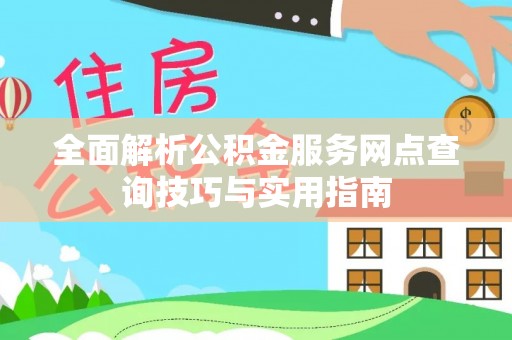 海丰全面解析公积金服务网点查询技巧与实用指南