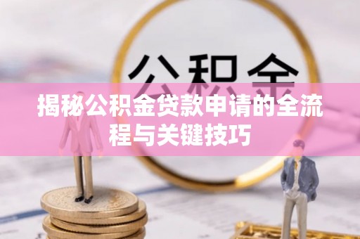 海丰揭秘公积金贷款申请的全流程与关键技巧