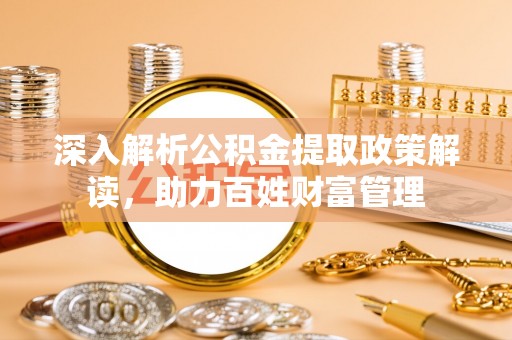 海丰深入解析公积金提取政策解读，助力百姓财富管理