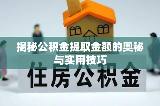 海丰揭秘公积金提取金额的奥秘与实用技巧