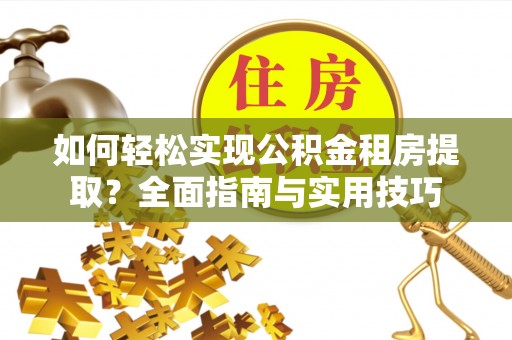 海丰如何轻松实现公积金租房提取？全面指南与实用技巧
