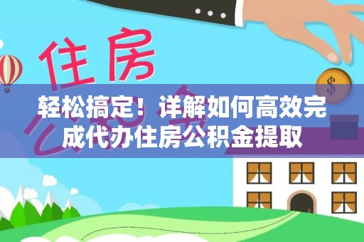 海丰轻松搞定！详解如何高效完成代办住房公积金提取