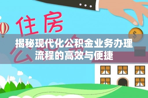 海丰揭秘现代化公积金业务办理流程的高效与便捷