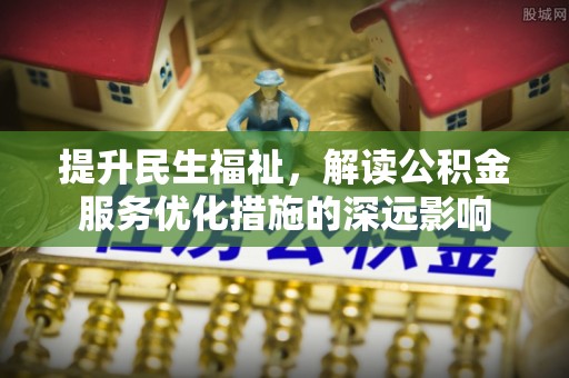 海丰提升民生福祉，解读公积金服务优化措施的深远影响