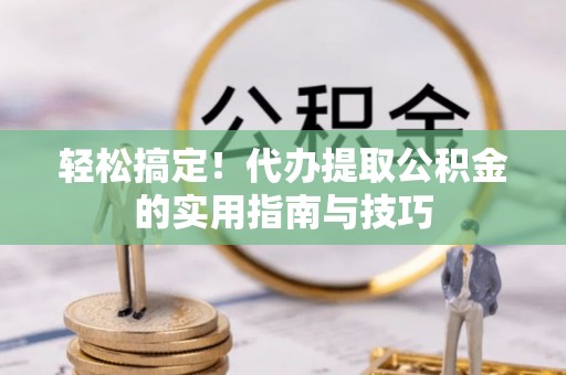 海丰轻松搞定！代办提取公积金的实用指南与技巧