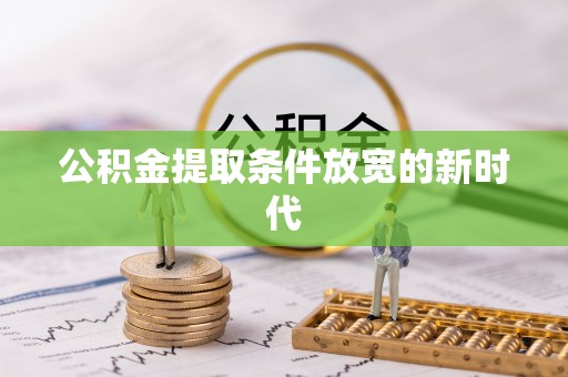 海丰公积金提取条件放宽的新时代