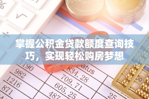 海丰掌握公积金贷款额度查询技巧，实现轻松购房梦想