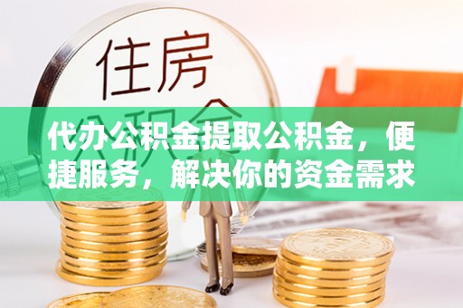 海丰代办公积金提取公积金，便捷服务，解决你的资金需求