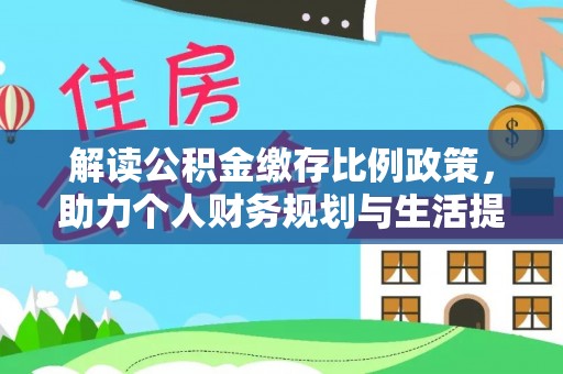 海丰解读公积金缴存比例政策，助力个人财务规划与生活提升