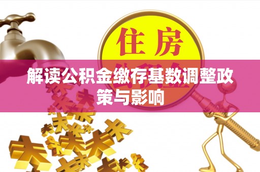 海丰解读公积金缴存基数调整政策与影响