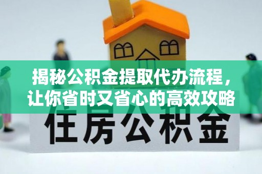 海丰揭秘公积金提取代办流程，让你省时又省心的高效攻略