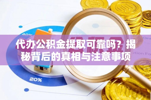 海丰代办公积金提取可靠吗？揭秘背后的真相与注意事项