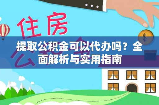 海丰提取公积金可以代办吗？全面解析与实用指南