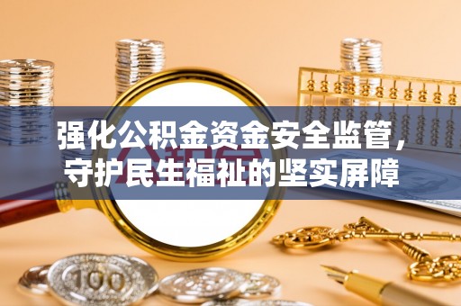 海丰强化公积金资金安全监管，守护民生福祉的坚实屏障