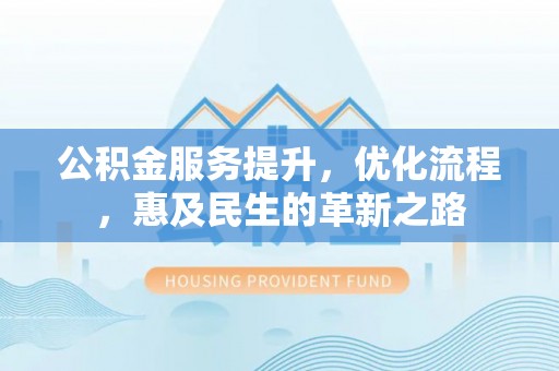 海丰公积金服务提升，优化流程，惠及民生的革新之路
