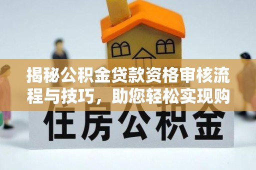 海丰揭秘公积金贷款资格审核流程与技巧，助您轻松实现购房梦想