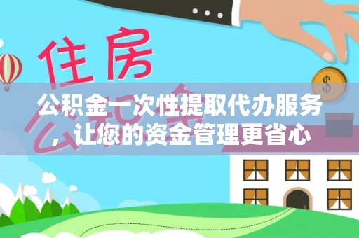 海丰公积金一次性提取代办服务，让您的资金管理更省心