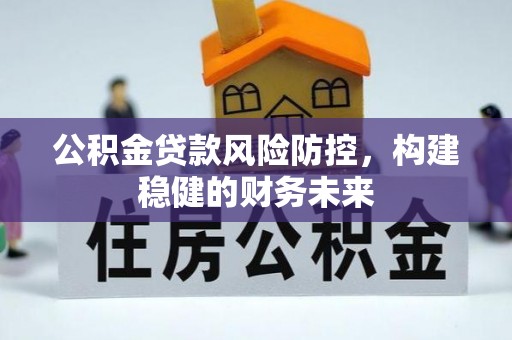 海丰公积金贷款风险防控，构建稳健的财务未来