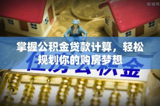 海丰掌握公积金贷款计算，轻松规划你的购房梦想