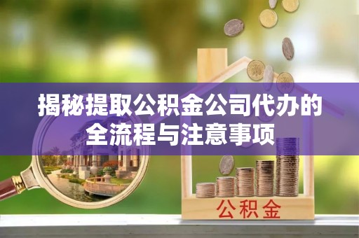 海丰揭秘提取公积金公司代办的全流程与注意事项
