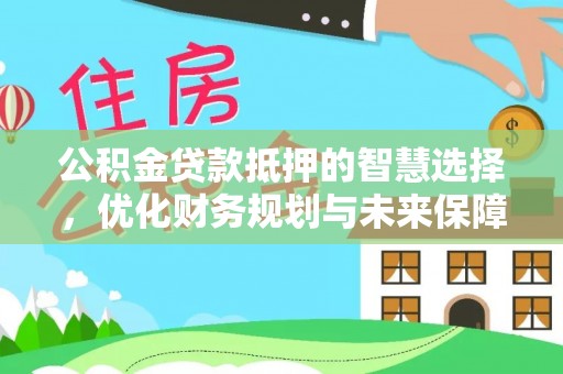 海丰公积金贷款抵押的智慧选择，优化财务规划与未来保障