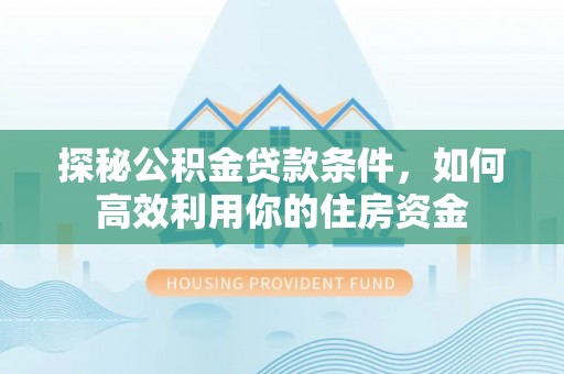 海丰探秘公积金贷款条件，如何高效利用你的住房资金