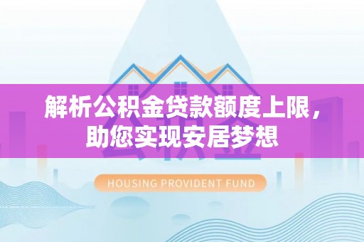 海丰解析公积金贷款额度上限，助您实现安居梦想
