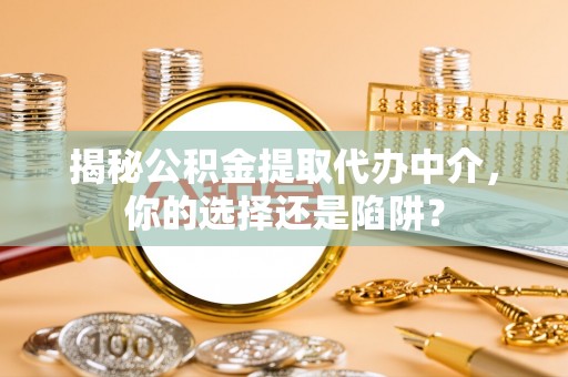 海丰揭秘公积金提取代办中介，你的选择还是陷阱？