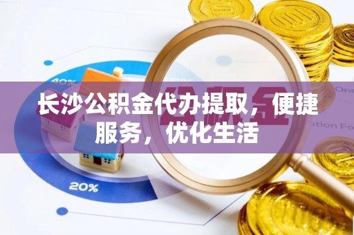 海丰长沙公积金代办提取，便捷服务，优化生活