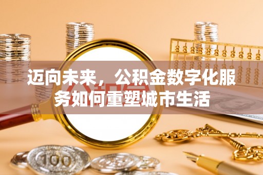 海丰迈向未来，公积金数字化服务如何重塑城市生活