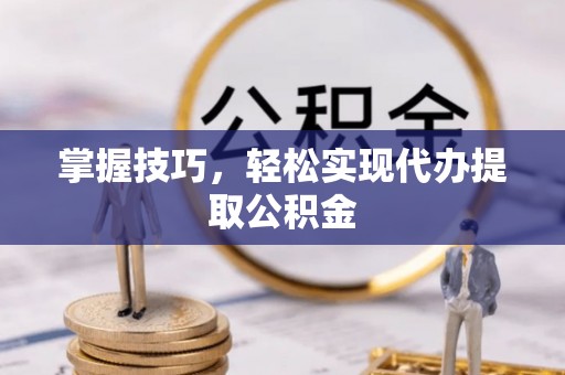 海丰掌握技巧，轻松实现代办提取公积金