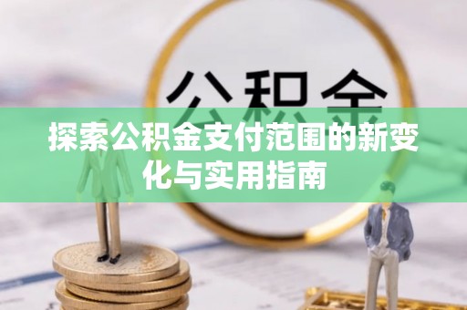 海丰探索公积金支付范围的新变化与实用指南