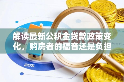 海丰解读最新公积金贷款政策变化，购房者的福音还是负担？