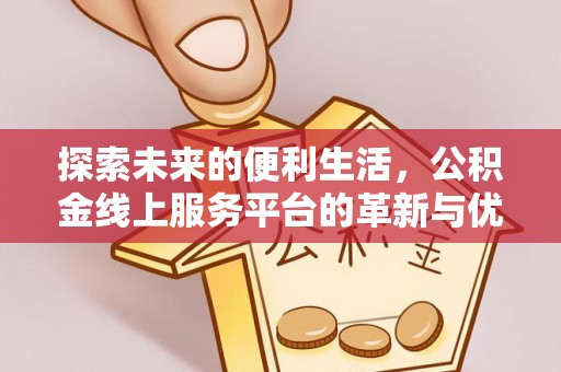 海丰探索未来的便利生活，公积金线上服务平台的革新与优势