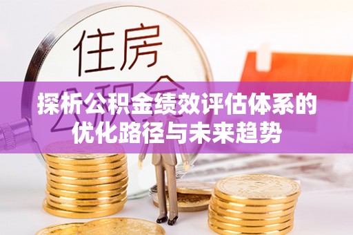 海丰探析公积金绩效评估体系的优化路径与未来趋势